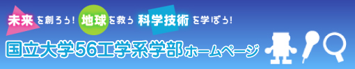 〜国立大学56工学系学部ホームページ〜未来を創ろう!地球を救う科学技術を学ぼう!