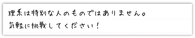 理系は特別な人のものではありません。気軽に挑戦してください！